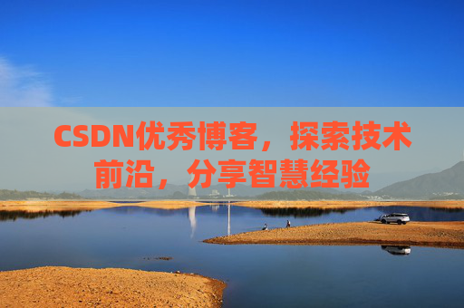 CSDN优秀博客，探索技术前沿，分享智慧经验